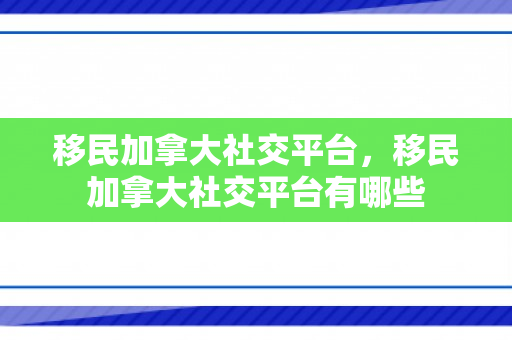 移民加拿大社交平台，移民加拿大社交平台有哪些