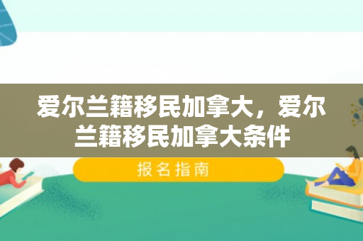 爱尔兰籍移民加拿大，爱尔兰籍移民加拿大条件