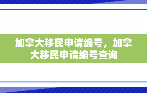 加拿大移民申请编号，加拿大移民申请编号查询