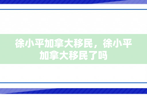 徐小平加拿大移民，徐小平加拿大移民了吗