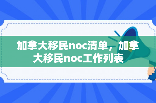 加拿大移民noc清单，加拿大移民noc工作列表