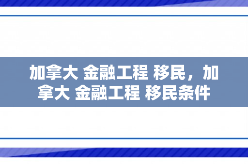加拿大 金融工程 移民，加拿大 金融工程 移民条件