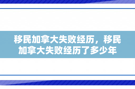 移民加拿大失败经历，移民加拿大失败经历了多少年