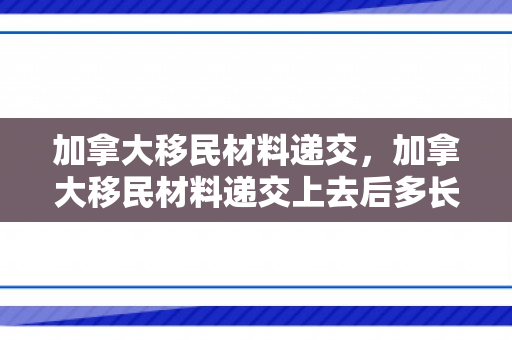 加拿大移民材料递交，加拿大移民材料递交上去后多长时间有结果