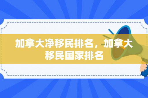 加拿大净移民排名，加拿大移民国家排名
