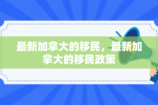 最新加拿大的移民，最新加拿大的移民政策