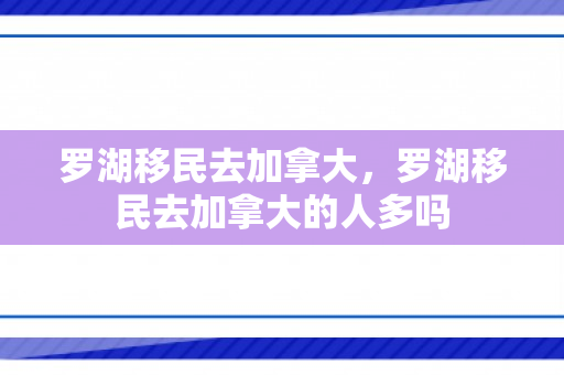 罗湖移民去加拿大，罗湖移民去加拿大的人多吗