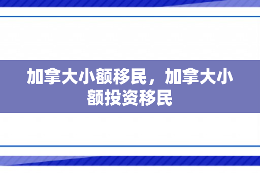 加拿大小额移民，加拿大小额投资移民