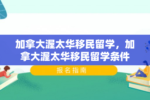 加拿大渥太华移民留学，加拿大渥太华移民留学条件