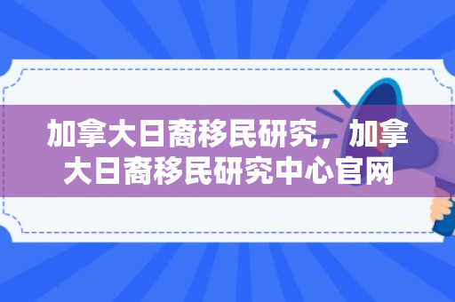 加拿大日裔移民研究，加拿大日裔移民研究中心官网