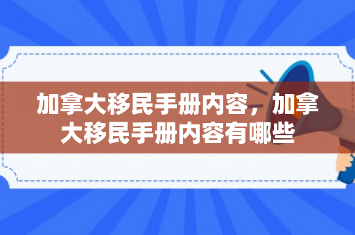 加拿大移民手册内容，加拿大移民手册内容有哪些