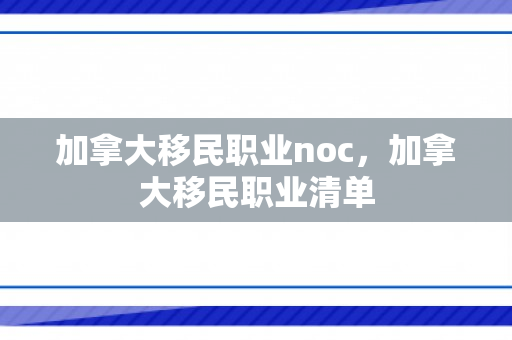 加拿大移民职业noc，加拿大移民职业清单