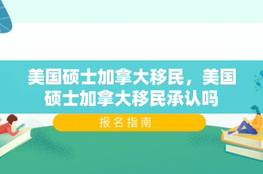 美国硕士加拿大移民，美国硕士加拿大移民承认吗