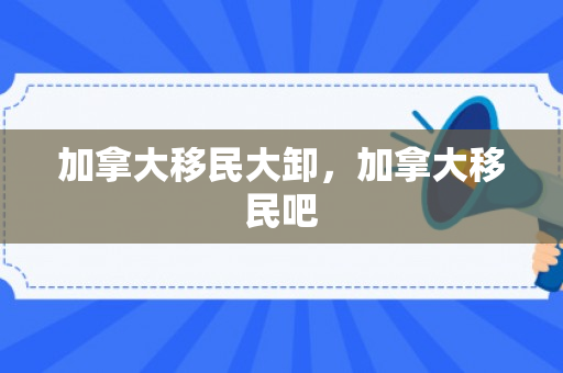 加拿大移民大卸，加拿大移民吧