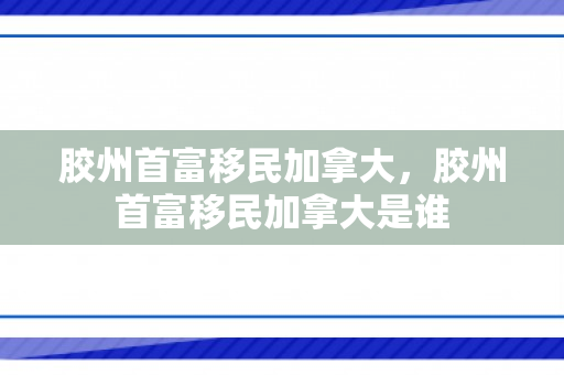 胶州首富移民加拿大，胶州首富移民加拿大是谁