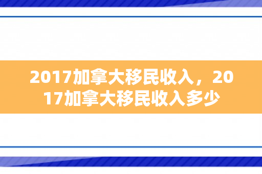 2017加拿大移民收入，2017加拿大移民收入多少