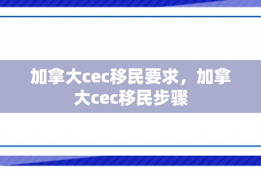 加拿大cec移民要求，加拿大cec移民步骤