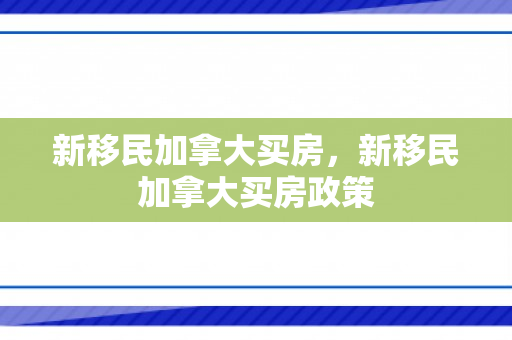 新移民加拿大买房，新移民加拿大买房政策