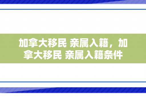 加拿大移民 亲属入籍，加拿大移民 亲属入籍条件