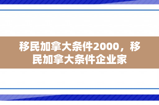 移民加拿大条件2000，移民加拿大条件企业家