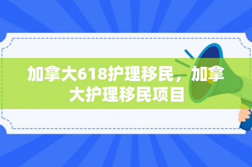 加拿大618护理移民，加拿大护理移民项目