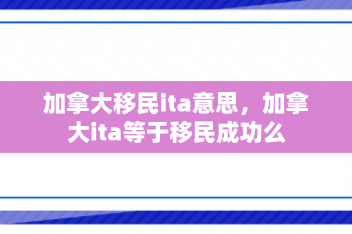 加拿大移民ita意思，加拿大ita等于移民成功么