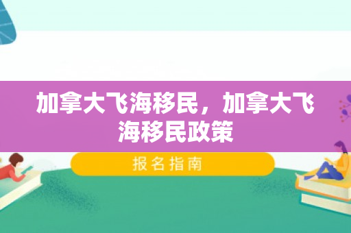 加拿大飞海移民，加拿大飞海移民政策