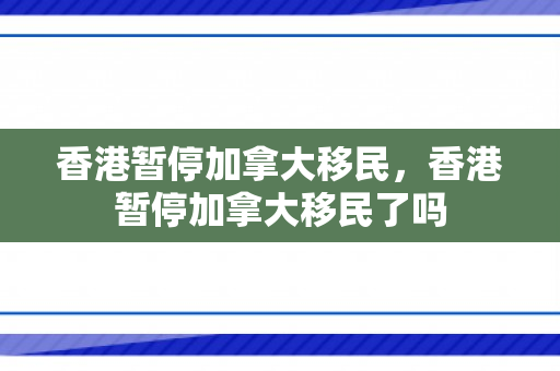 香港暂停加拿大移民，香港暂停加拿大移民了吗