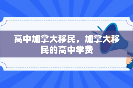 高中加拿大移民，加拿大移民的高中学费