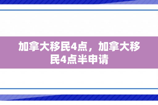 加拿大移民4点，加拿大移民4点半申请