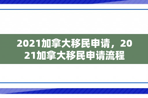2021加拿大移民申请，2021加拿大移民申请流程