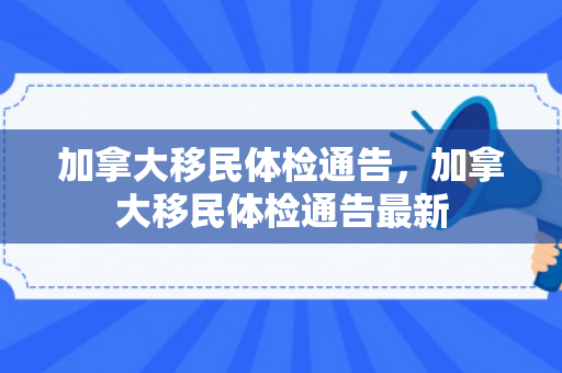 加拿大移民体检通告，加拿大移民体检通告最新