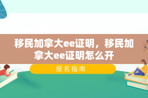 移民加拿大ee证明，移民加拿大ee证明怎么开