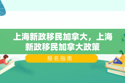 上海新政移民加拿大，上海新政移民加拿大政策
