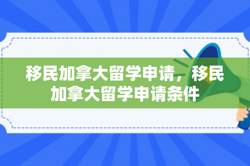 移民加拿大留学申请，移民加拿大留学申请条件