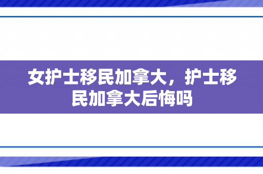 女护士移民加拿大，护士移民加拿大后悔吗