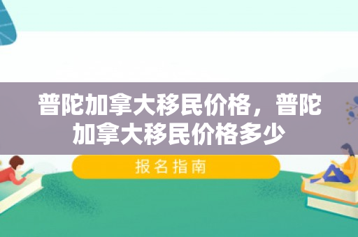 普陀加拿大移民价格，普陀加拿大移民价格多少