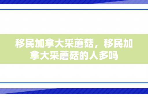 移民加拿大采蘑菇，移民加拿大采蘑菇的人多吗
