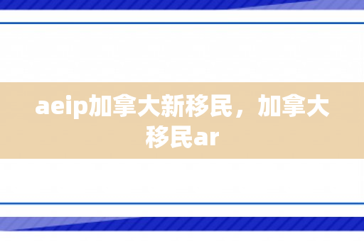 aeip加拿大新移民，加拿大移民ar