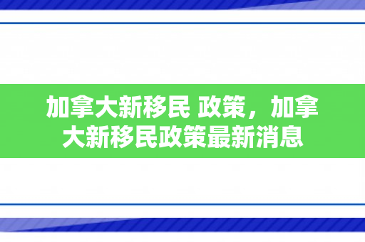 加拿大新移民 政策，加拿大新移民政策最新消息