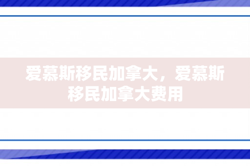 爱慕斯移民加拿大，爱慕斯移民加拿大费用