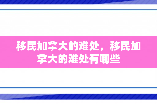移民加拿大的难处，移民加拿大的难处有哪些
