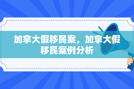 加拿大假移民案，加拿大假移民案例分析