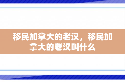 移民加拿大的老汉，移民加拿大的老汉叫什么