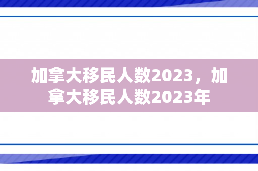 加拿大移民人数2023，加拿大移民人数2023年