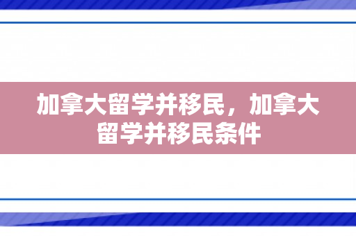 加拿大留学并移民，加拿大留学并移民条件