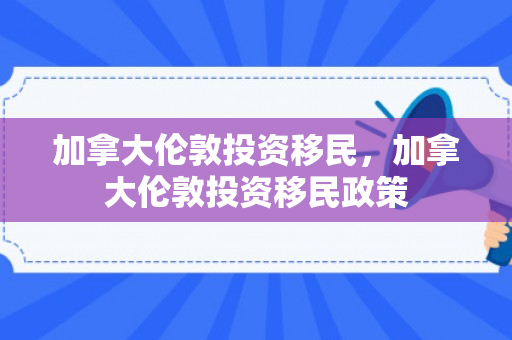 加拿大伦敦投资移民，加拿大伦敦投资移民政策
