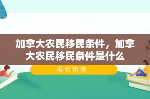 加拿大农民移民条件，加拿大农民移民条件是什么