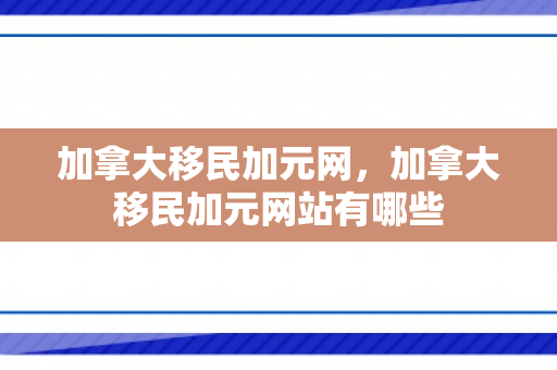 加拿大移民加元网，加拿大移民加元网站有哪些