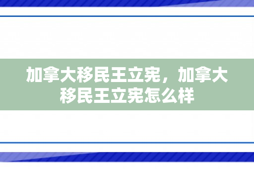 加拿大移民王立宪，加拿大移民王立宪怎么样
